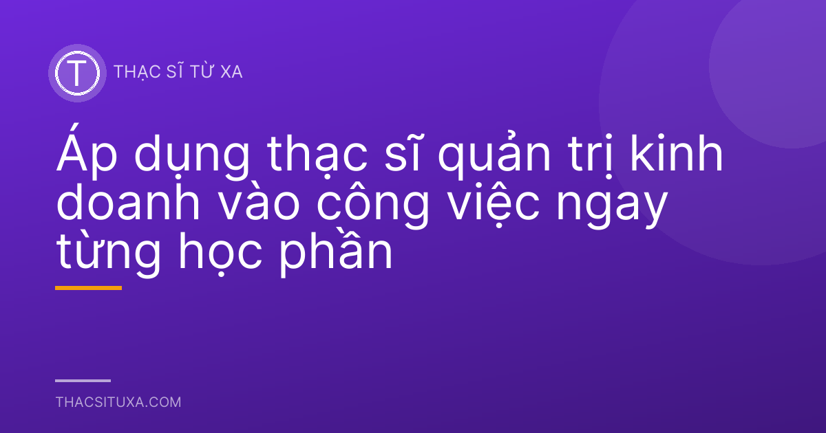Áp dụng thạc sĩ quản trị kinh doanh vào công việc ngay từng học phần