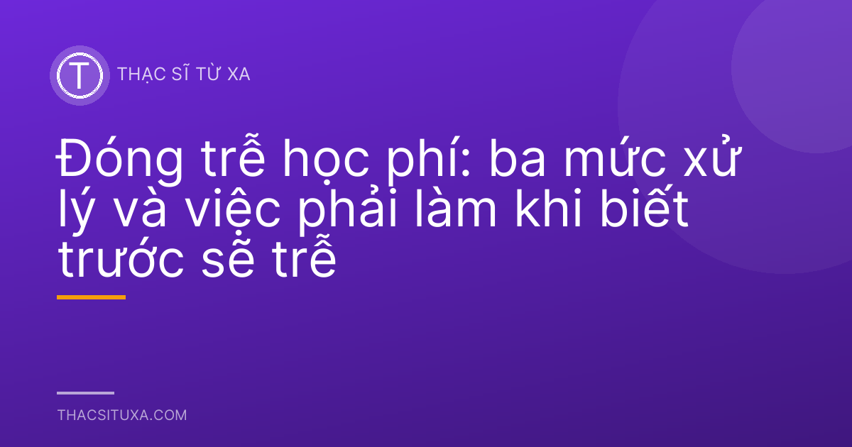 Đóng trễ học phí: ba mức xử lý và việc phải làm khi biết trước sẽ trễ