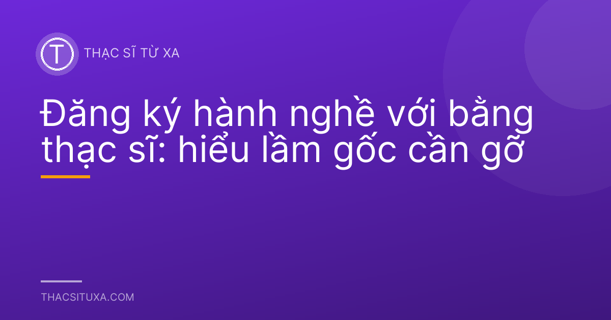 Đăng ký hành nghề với bằng thạc sĩ: hiểu lầm gốc cần gỡ