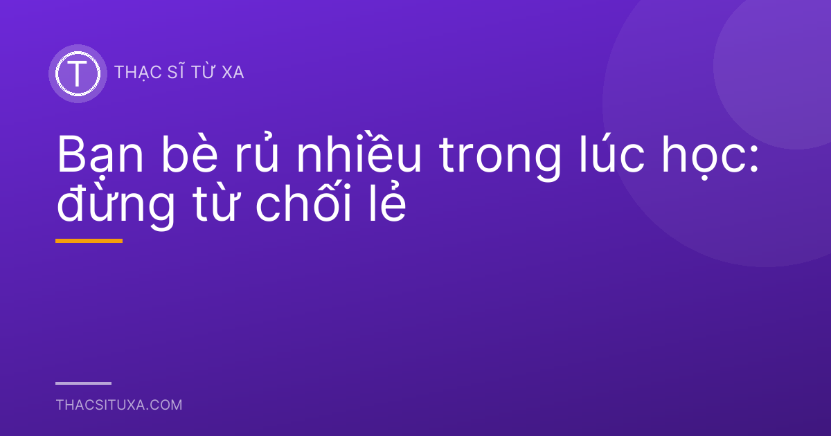 Bạn bè rủ nhiều trong lúc học: đừng từ chối lẻ
