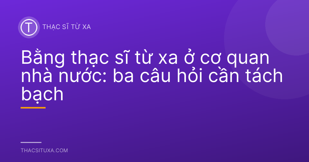 Bằng thạc sĩ từ xa ở cơ quan nhà nước: ba câu hỏi cần tách bạch