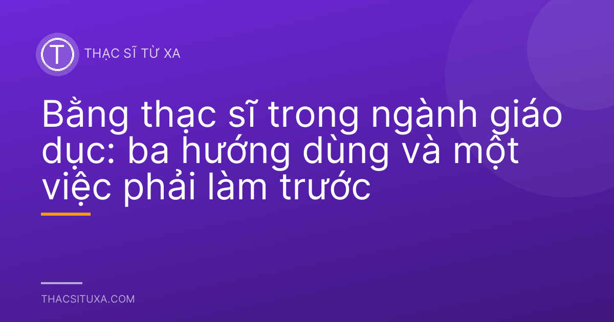Bằng thạc sĩ trong ngành giáo dục: ba hướng dùng và một việc phải làm trước