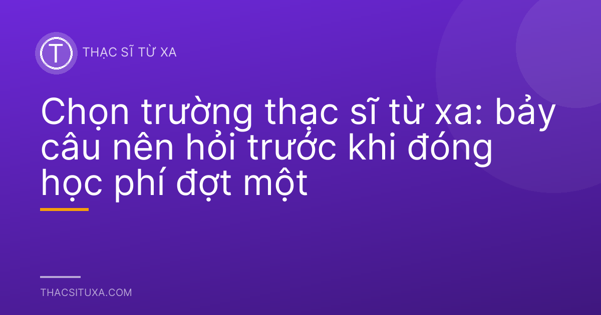 Chọn trường thạc sĩ từ xa: bảy câu nên hỏi trước khi đóng học phí đợt một