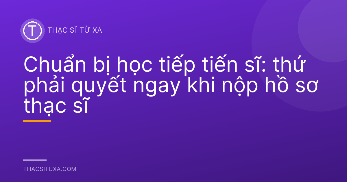 Chuẩn bị học tiếp tiến sĩ: thứ phải quyết ngay khi nộp hồ sơ thạc sĩ