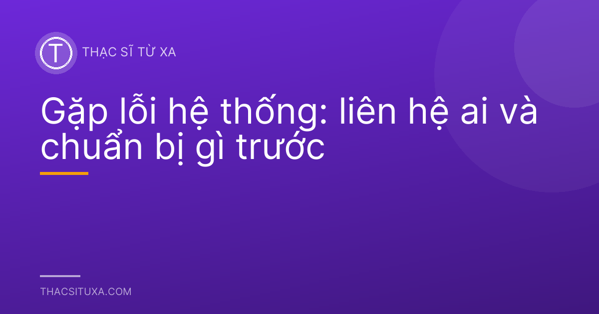Gặp lỗi hệ thống: liên hệ ai và chuẩn bị gì trước