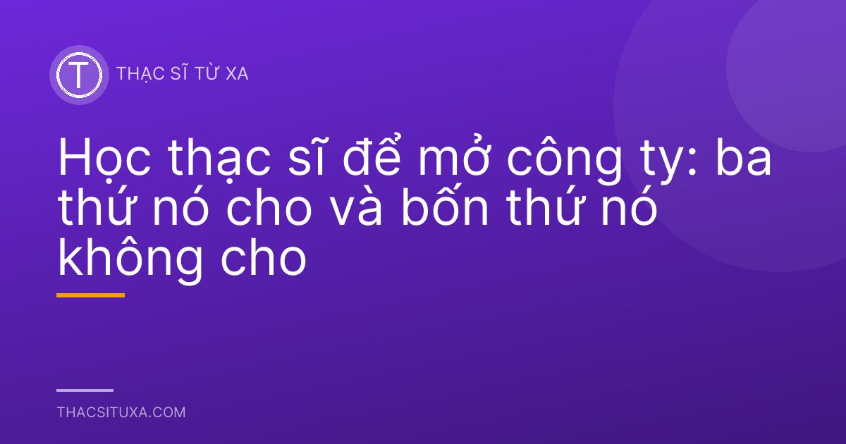 Học thạc sĩ để mở công ty: ba thứ nó cho và bốn thứ nó không cho