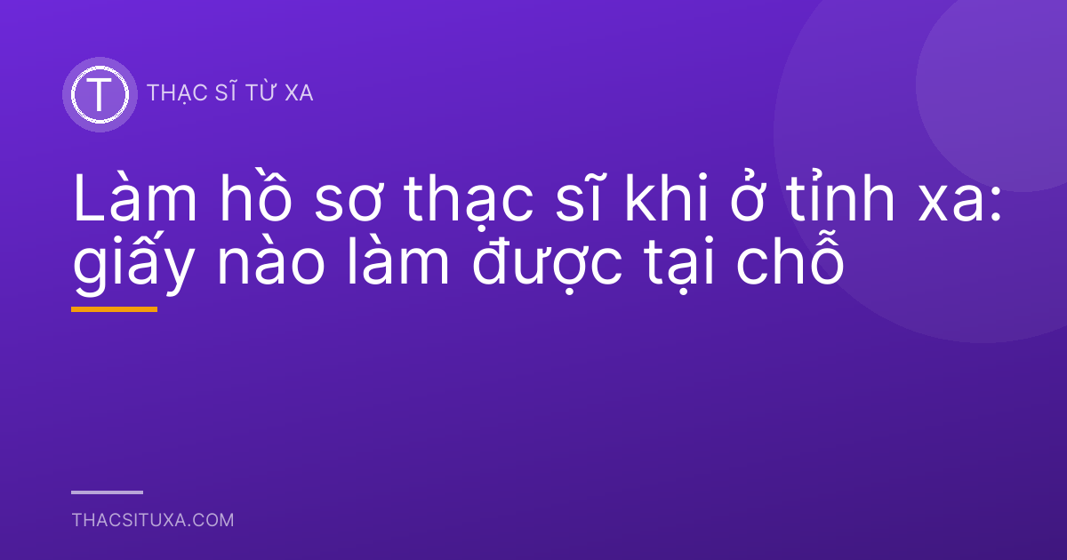 Làm hồ sơ thạc sĩ khi ở tỉnh xa: giấy nào làm được tại chỗ