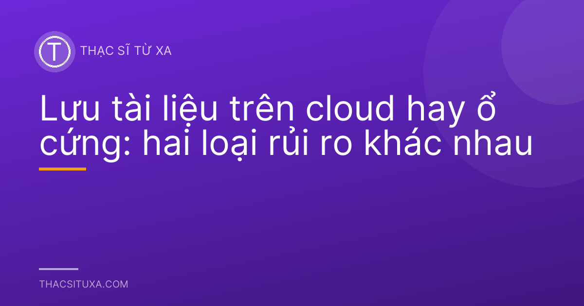 Lưu tài liệu trên cloud hay ổ cứng: hai loại rủi ro khác nhau