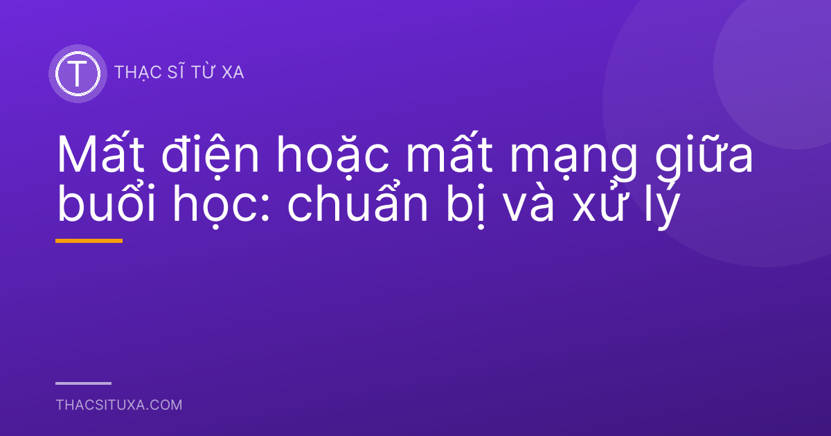 Mất điện hoặc mất mạng giữa buổi học: chuẩn bị và xử lý