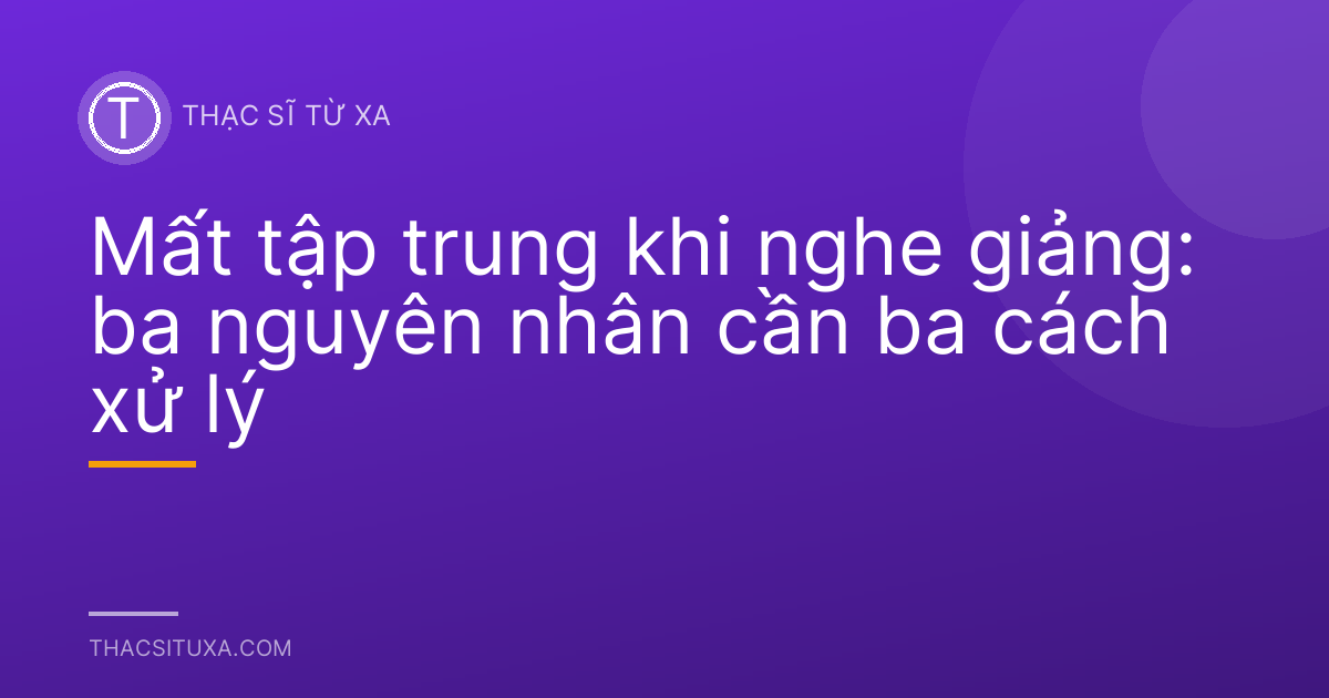 Mất tập trung khi nghe giảng: ba nguyên nhân cần ba cách xử lý