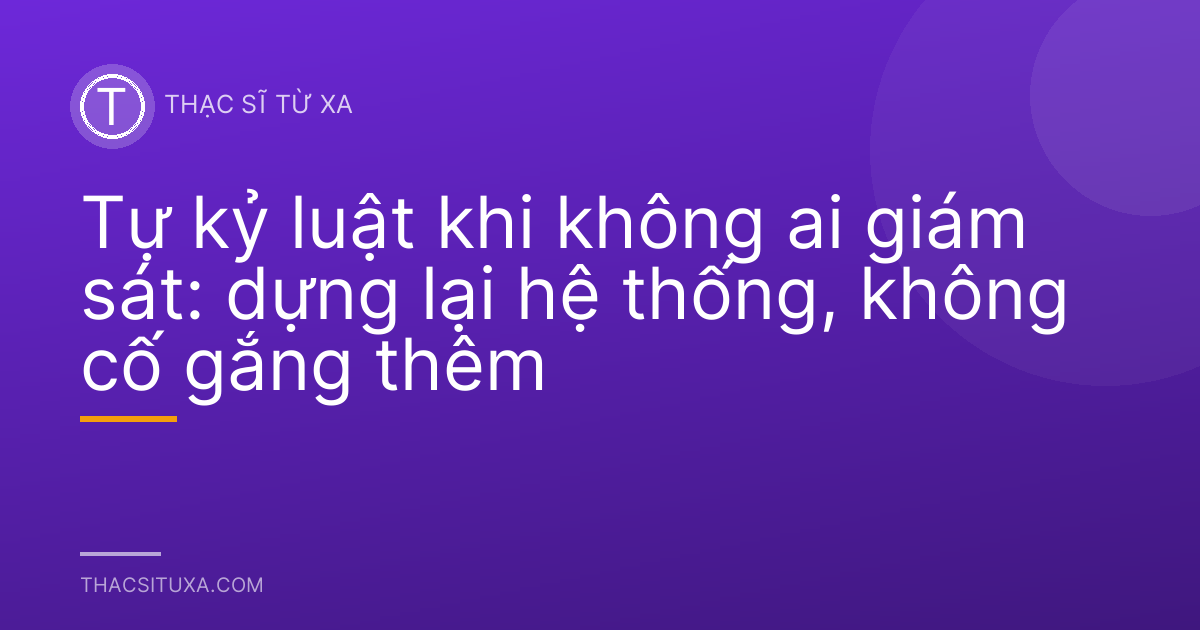 Tự kỷ luật khi không ai giám sát: dựng lại hệ thống, không cố gắng thêm