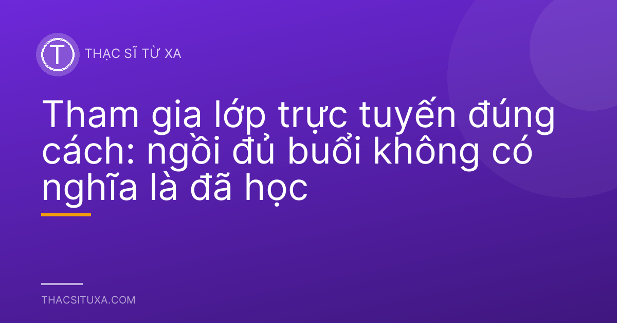 Tham gia lớp trực tuyến đúng cách: ngồi đủ buổi không có nghĩa là đã học