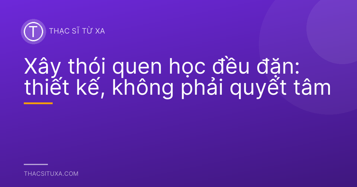 Xây thói quen học đều đặn: thiết kế, không phải quyết tâm