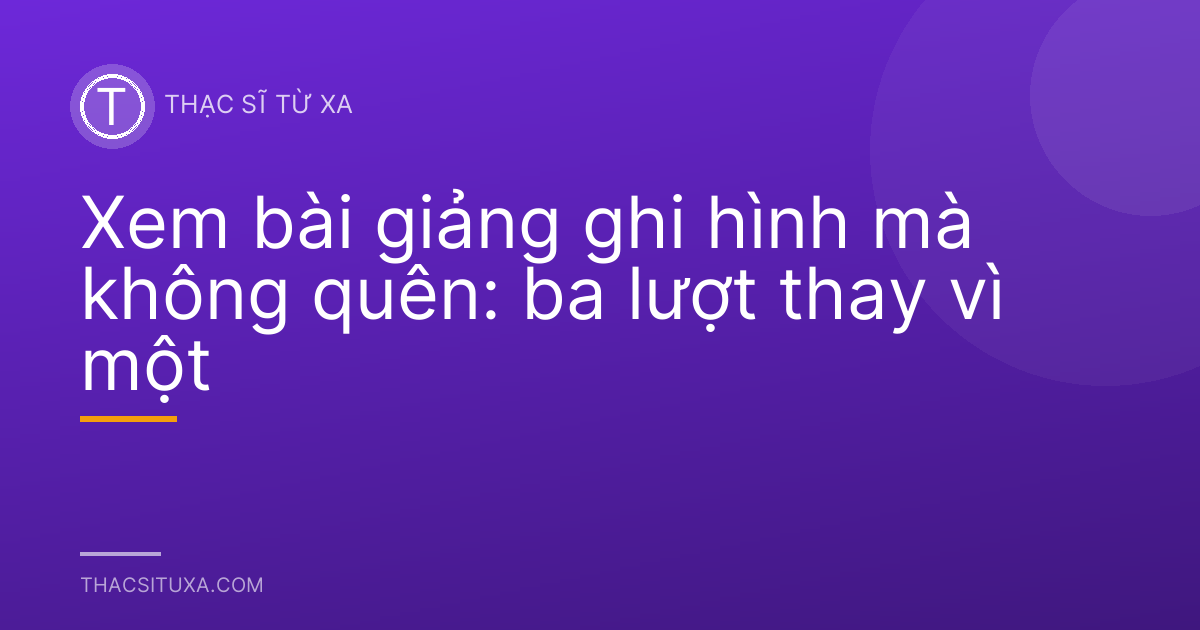 Xem bài giảng ghi hình mà không quên: ba lượt thay vì một
